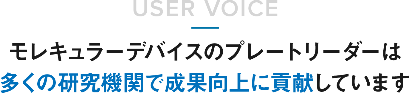 USER VOICE モレキュラーデバイスは多くの研究機関で成果向上に貢献しています